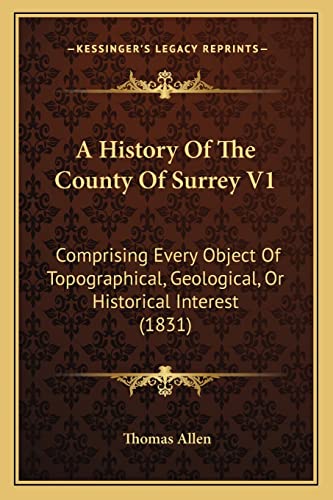 A History Of The County Of Surrey V1: Comprising Every Object Of Topographical, Geological, Or Historical Interest (1831) (9781164532569) by Allen, MR Thomas