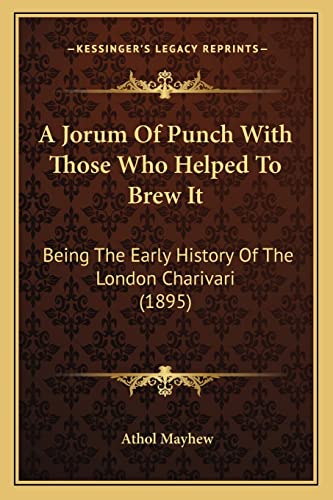 A Jorum Of Punch With Those Who Helped To Brew It: Being The Early History Of The London Charivari (1895) (9781164533740) by Mayhew, Athol