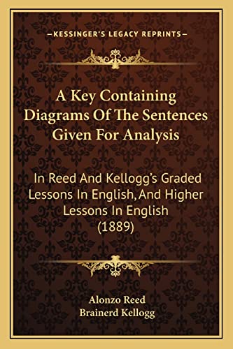 9781164534334: A Key Containing Diagrams Of The Sentences Given For Analysis: In Reed And Kellogg's Graded Lessons In English, And Higher Lessons In English (1889)