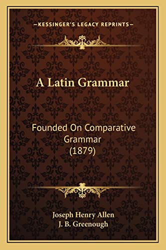 A Latin Grammar: Founded On Comparative Grammar (1879) (9781164534754) by Allen, Joseph Henry; Greenough, J B