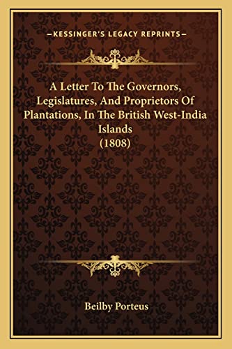 A Letter To The Governors, Legislatures, And Proprietors Of Plantations, In The British West-India Islands (1808) (9781164535546) by Porteus, Beilby