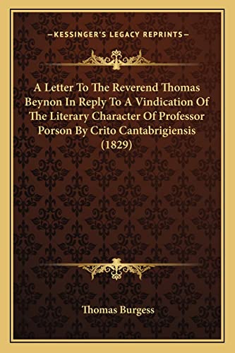 A Letter To The Reverend Thomas Beynon In Reply To A Vindication Of The Literary Character Of Professor Porson By Crito Cantabrigiensis (1829) (9781164535676) by Burgess, Thomas