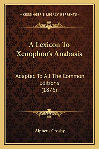 A Lexicon To Xenophon's Anabasis: Adapted To All The Common Editions (1876) (9781164535775) by Crosby, Alpheus