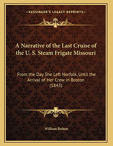 A Narrative of the Last Cruise of the U. S. Steam Frigate Missouri: From the Day She Left Norfolk, Until the Arrival of Her Crew in Boston (1843) (9781164540434) by Bolton, William J.