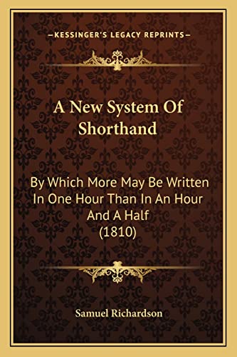 A New System Of Shorthand: By Which More May Be Written In One Hour Than In An Hour And A Half (1810) (9781164541530) by Richardson, Samuel