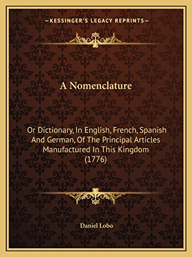 Beispielbild fr A Nomenclature: Or Dictionary, in English, French, Spanish and German, of the Principal Articles Manufactured in This Kingdom (1776) zum Verkauf von THE SAINT BOOKSTORE