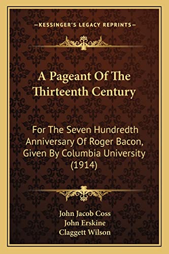 A Pageant Of The Thirteenth Century: For The Seven Hundredth Anniversary Of Roger Bacon, Given By Columbia University (1914) (9781164542032) by Coss, John Jacob; Erskine, John