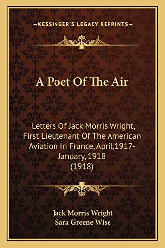 Stock image for A Poet of the Air: Letters of Jack Morris Wright, First Lieutenant of the American Aviation in France, April,1917-January, 1918 (1918) for sale by THE SAINT BOOKSTORE