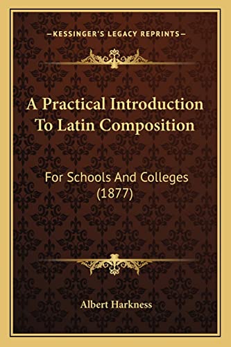 Stock image for A Practical Introduction to Latin Composition: For Schools and Colleges (1877) for sale by THE SAINT BOOKSTORE