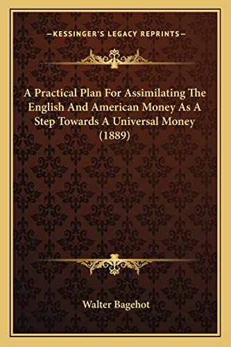 A Practical Plan For Assimilating The English And American Money As A Step Towards A Universal Money (1889) (9781164544265) by Bagehot, Walter