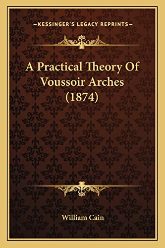 A Practical Theory Of Voussoir Arches (1874) (9781164544326) by Cain, Professor William