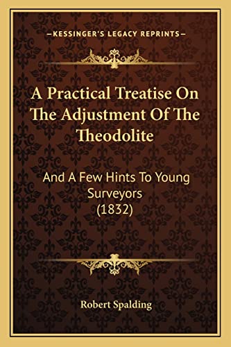Imagen de archivo de A Practical Treatise On The Adjustment Of The Theodolite: And A Few Hints To Young Surveyors (1832) a la venta por Phatpocket Limited