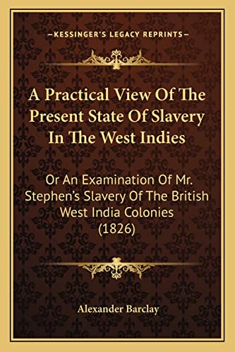 Stock image for A Practical View of the Present State of Slavery in the West Indies: Or an Examination of Mr. Stephen's Slavery of the British West India Colonies (1826) for sale by THE SAINT BOOKSTORE