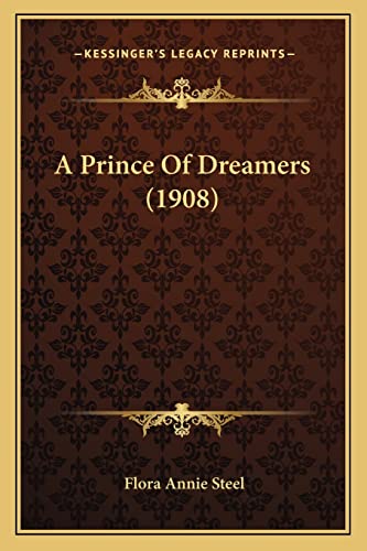 A Prince Of Dreamers (1908) (9781164545163) by Steel, Flora Annie