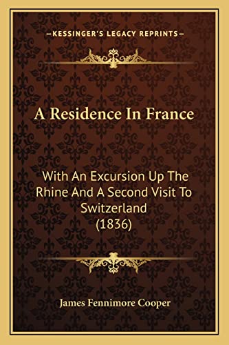 A Residence In France: With An Excursion Up The Rhine And A Second Visit To Switzerland (1836) (9781164546122) by Cooper, James Fenimore