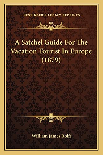 A Satchel Guide For The Vacation Tourist In Europe (1879) (9781164546993) by Rolfe, William James