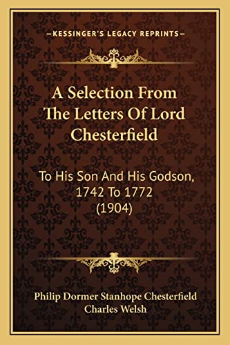 Imagen de archivo de A Selection from the Letters of Lord Chesterfield: To His Son and His Godson, 1742 to 1772 (1904) a la venta por THE SAINT BOOKSTORE