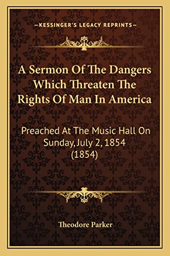 A Sermon Of The Dangers Which Threaten The Rights Of Man In America: Preached At The Music Hall On Sunday, July 2, 1854 (1854) (9781164548294) by Parker, Theodore