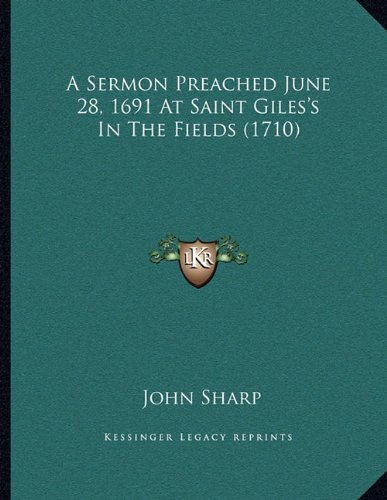 A Sermon Preached June 28, 1691 At Saint Giles's In The Fields (1710) (9781164548324) by Sharp, John