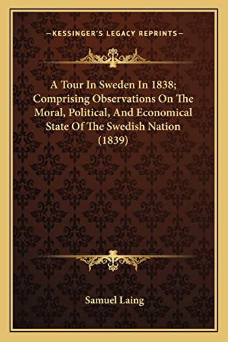 A Tour In Sweden In 1838; Comprising Observations On The Moral, Political, And Economical State Of The Swedish Nation (1839) (9781164554042) by Laing, Samuel