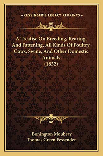 A Treatise On Breeding, Rearing, And Fattening, All Kinds Of Poultry, Cows, Swine, And Other Domestic Animals (1832) (9781164554882) by Moubray, Bonington; Fessenden, Thomas Green