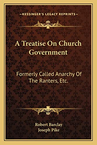 A Treatise On Church Government: Formerly Called Anarchy Of The Ranters, Etc.: Being A Two-Fold Apology For The Church And People Of God (1822) (9781164554967) by Barclay, Senior Conservator Ethnology Robert