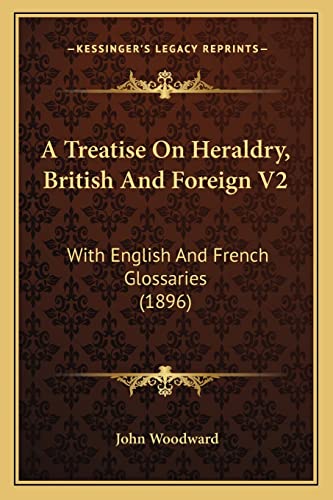 A Treatise On Heraldry, British And Foreign V2: With English And French Glossaries (1896) (9781164555261) by Woodward, John