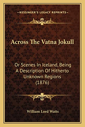 9781164558910: Across The Vatna Jokull: Or Scenes In Iceland, Being A Description Of Hitherto Unknown Regions (1876)