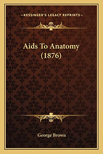 Aids To Anatomy (1876) (9781164561644) by Brown, Dr George