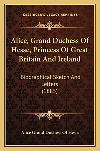 9781164562818: Alice, Grand Duchess Of Hesse, Princess Of Great Britain And Ireland: Biographical Sketch And Letters (1885)