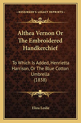 Althea Vernon Or The Embroidered Handkerchief: To Which Is Added, Henrietta Harrison, Or The Blue Cotton Umbrella (1838) (9781164563563) by Leslie, Eliza