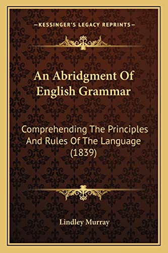 An Abridgment Of English Grammar: Comprehending The Principles And Rules Of The Language (1839) (9781164565734) by Murray, Lindley