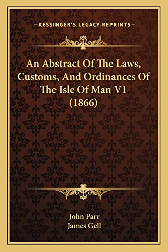 An Abstract Of The Laws, Customs, And Ordinances Of The Isle Of Man V1 (1866) (9781164565826) by Parr, John