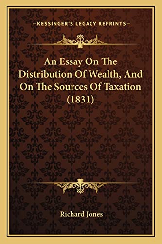 An Essay On The Distribution Of Wealth, And On The Sources Of Taxation (1831) (9781164570509) by Jones, Richard