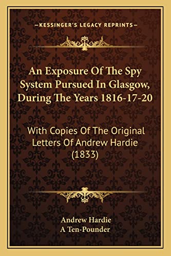 An Exposure Of The Spy System Pursued In Glasgow, During The Years 1816-17-20: With Copies Of The Original Letters Of Andrew Hardie (1833) (9781164572060) by Hardie, Professor Andrew