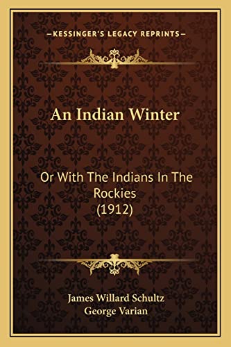 An Indian Winter: Or With The Indians In The Rockies (1912) (9781164572886) by Schultz, James Willard