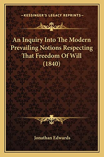 An Inquiry Into The Modern Prevailing Notions Respecting That Freedom Of Will (1840) (9781164573081) by Edwards, Jonathan