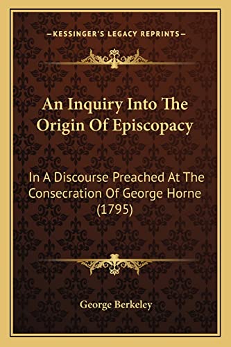An Inquiry Into The Origin Of Episcopacy: In A Discourse Preached At The Consecration Of George Horne (1795) (9781164573142) by Berkeley, George