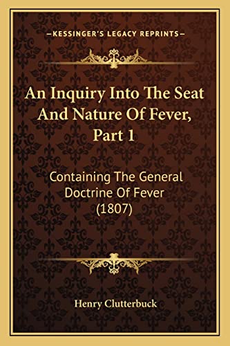 Stock image for An Inquiry Into The Seat And Nature Of Fever, Part 1: Containing The General Doctrine Of Fever (1807) for sale by ALLBOOKS1