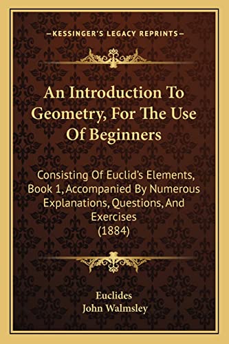 Image d'archives pour An Introduction To Geometry, For The Use Of Beginners: Consisting Of Euclid's Elements, Book 1, Accompanied By Numerous Explanations, Questions, And Exercises (1884) mis en vente par Lucky's Textbooks
