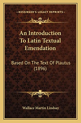 An Introduction To Latin Textual Emendation: Based On The Text Of Plautus (1896) (9781164573661) by Lindsay, Wallace Martin