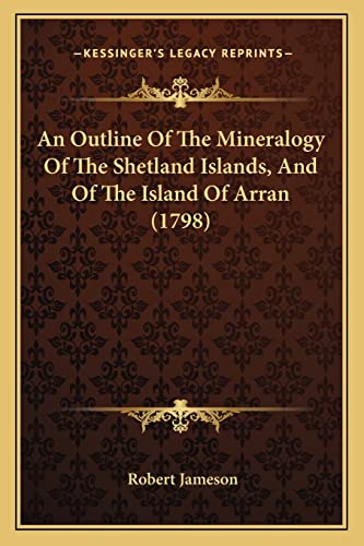 An Outline Of The Mineralogy Of The Shetland Islands, And Of The Island Of Arran (1798) (9781164575238) by Jameson, Robert