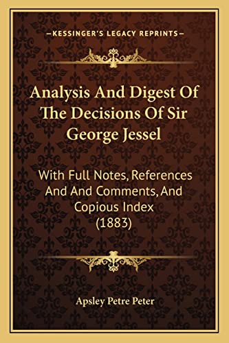 Analysis And Digest Of The Decisions Of Sir George Jessel: With Full Notes, References And And Comments, And Copious Index (1883) (9781164575665) by Peter, Apsley Petre