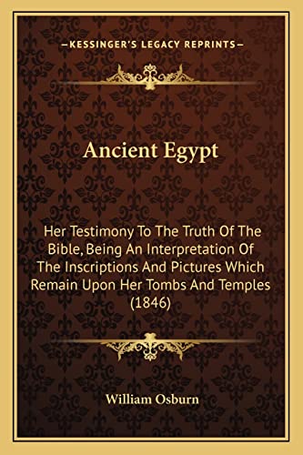 9781164576044: Ancient Egypt: Her Testimony To The Truth Of The Bible, Being An Interpretation Of The Inscriptions And Pictures Which Remain Upon Her Tombs And Temples (1846)