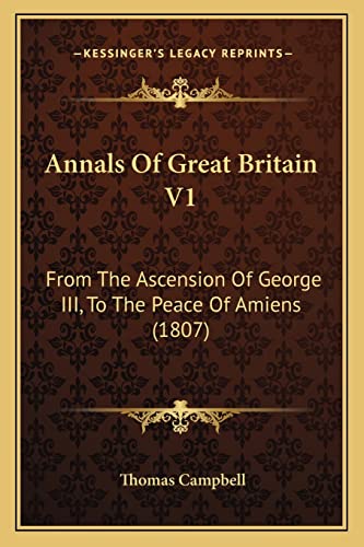 Annals Of Great Britain V1: From The Ascension Of George III, To The Peace Of Amiens (1807) (9781164577355) by Campbell, Thomas