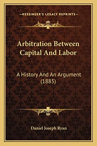 9781164579274: Arbitration Between Capital And Labor: A History And An Argument (1885)