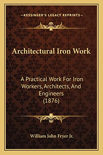 Stock image for Architectural Iron Work: A Practical Work for Iron Workers, Architects, and Engineers (1876) for sale by THE SAINT BOOKSTORE