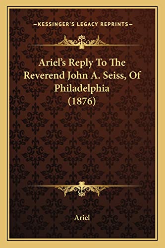 Ariel's Reply To The Reverend John A. Seiss, Of Philadelphia (1876) (9781164579762) by Ariel