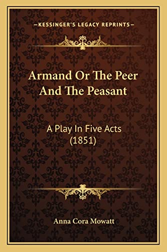 Armand Or The Peer And The Peasant: A Play In Five Acts (1851) (9781164580003) by Mowatt, Anna Cora