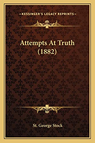Attempts At Truth (1882) (9781164582175) by Stock, St George